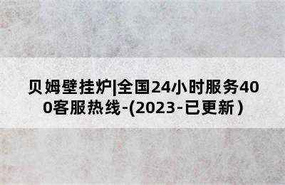 贝姆壁挂炉|全国24小时服务400客服热线-(2023-已更新）